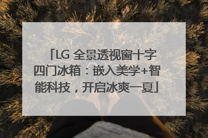 LG 全景透视窗十字四门冰箱：嵌入美学+智能科技，开启冰爽一夏